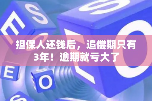 担保人还钱后，追偿期只有3年！逾期就亏大了