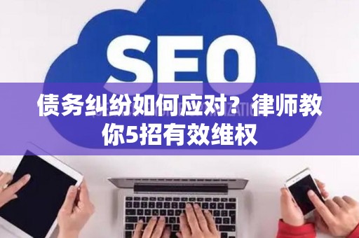 债务纠纷如何应对？律师教你5招有效维权