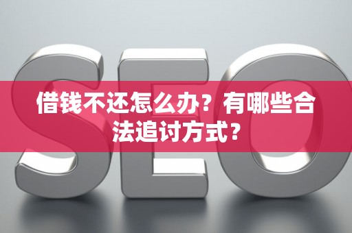 借钱不还怎么办？有哪些合法追讨方式？