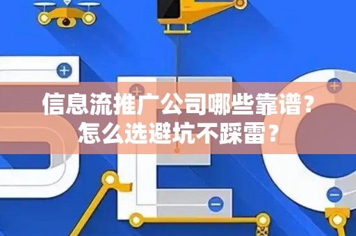 信息流推广公司哪些靠谱？怎么选避坑不踩雷？