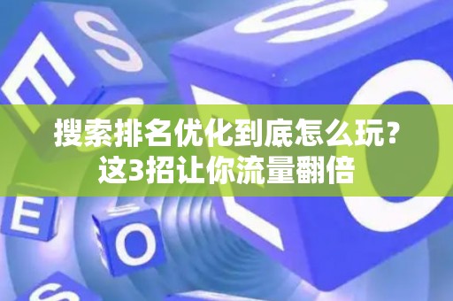搜索排名优化到底怎么玩？这3招让你流量翻倍