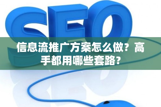 信息流推广方案怎么做?高手都用哪些套路? 信息流推广方案怎么做?高手都用哪些套路?