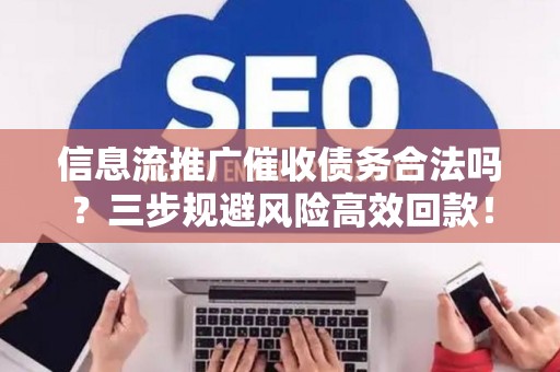 信息流推广催收债务合法吗？三步规避风险高效回款！