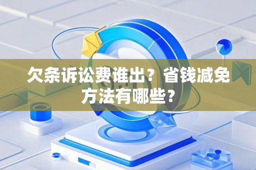 欠条诉讼费谁出？省钱减免方法有哪些？