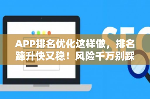 APP排名优化这样做,排名蹿升快又稳!风险千万别踩坑 APP排名优化这样做,排名蹿升快又稳!风险千万别踩坑