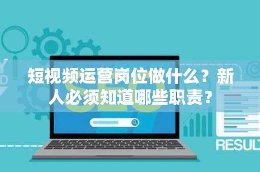短视频运营岗位做什么?新人必须知道哪些职责? 短视频运营岗位做什么?新人必须知道哪些职责?