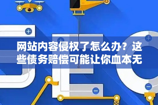 网站内容侵权了怎么办？这些债务赔偿可能让你血本无归！