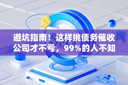 避坑指南！这样挑债务催收公司才不亏，99%的人不知道