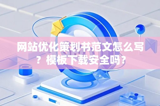 网站优化策划书范文怎么写？模板下载安全吗？