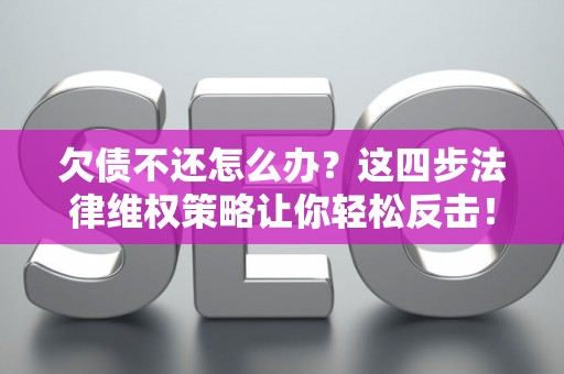 欠债不还怎么办?这四步法律维权策略让你轻松反击! 欠债不还怎么办?这四步法律维权策略让你轻松反击!