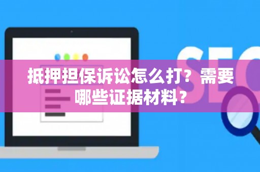 抵押担保诉讼怎么打？需要哪些证据材料？