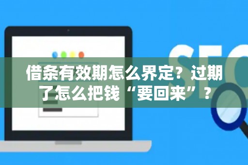借条有效期怎么界定？过期了怎么把钱“要回来”？