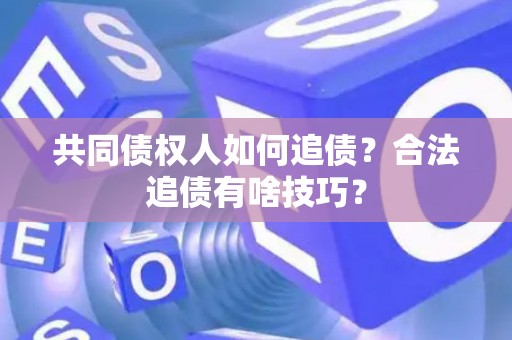 共同债权人如何追债？合法追债有啥技巧？