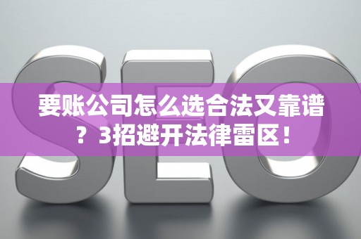要账公司怎么选合法又靠谱？3招避开法律雷区！