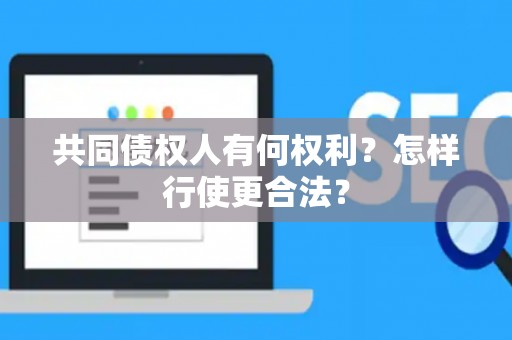 共同债权人有何权利？怎样行使更合法？