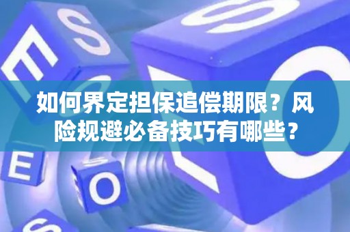 如何界定担保追偿期限?风险规避必备技巧有哪些? 如何界定担保追偿期限?风险规避必备技巧有哪些?