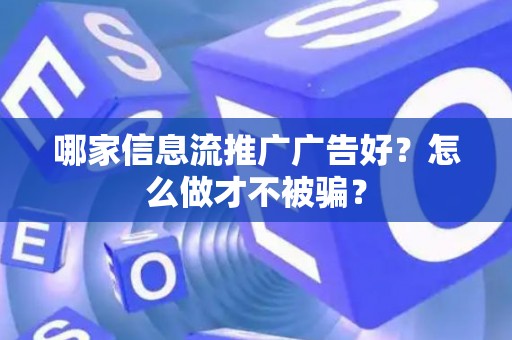 哪家信息流推广广告好？怎么做才不被骗？